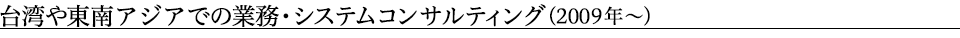 台湾や東南アジアでの業務・システムコンサルティング（2009年～）